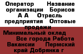 Оператор 1C › Название организации ­ Борисов А.А. › Отрасль предприятия ­ Оптовые продажи › Минимальный оклад ­ 25 000 - Все города Работа » Вакансии   . Пермский край,Добрянка г.